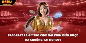 Baccarat Là Gì? Trò Chơi Bài Kinh Điển Được Ưa Chuộng Tại Nohu90