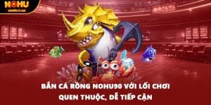 Bắn Cá Rồng Nohu90 Với Lối Chơi Quen Thuộc, Dễ Tiếp Cận
