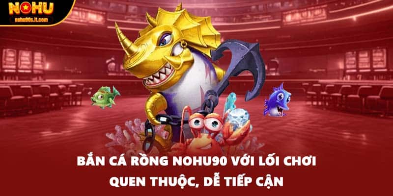 Bắn Cá Rồng Nohu90 Với Lối Chơi Quen Thuộc, Dễ Tiếp Cận