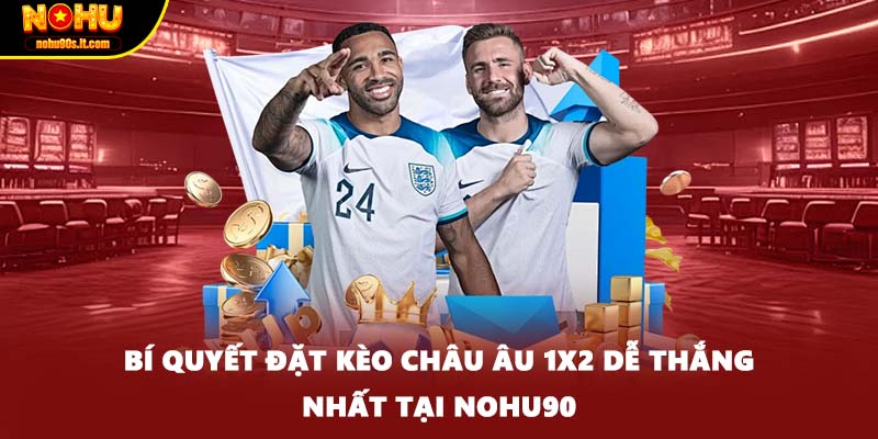 Bí Quyết Đặt Kèo Châu Âu 1x2 Dễ Thắng Nhất Tại Nohu90