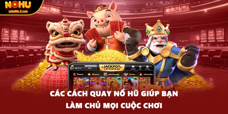Các cách quay nổ hũ giúp bạn làm chủ mọi cuộc chơi