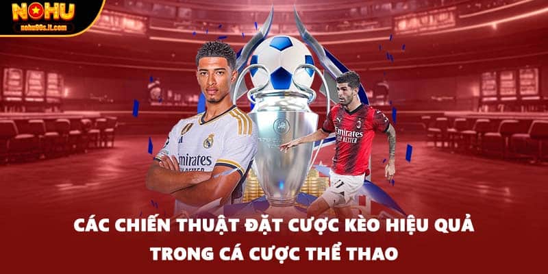 Các chiến thuật đặt cược kèo hiệu quả trong cá cược thể thao