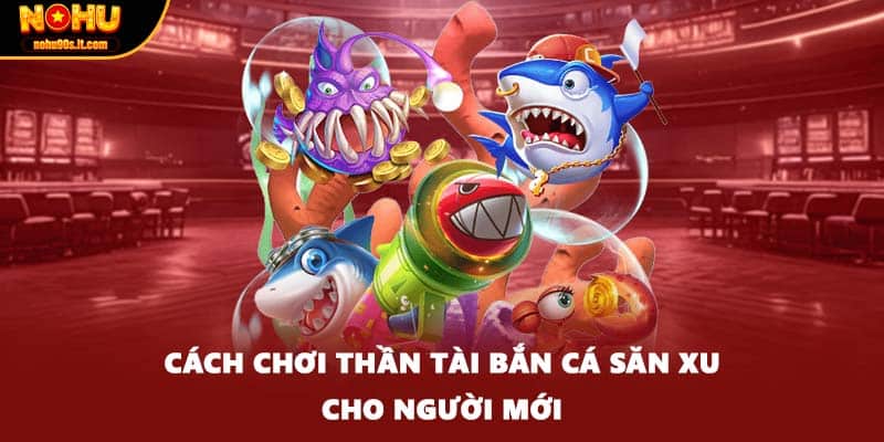 Cách chơi thần tài bắn cá săn xu cho người mới