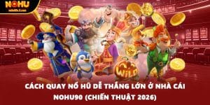 Cách Quay Nổ Hũ Dễ Thắng Lớn Ở Nhà Cái NOHU90 (Chiến Thuật 2026)