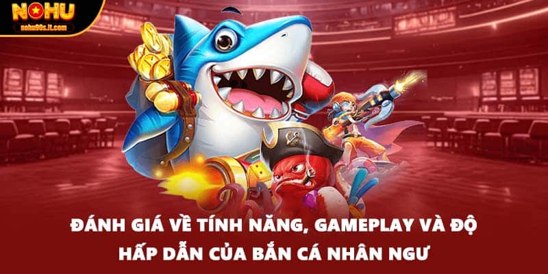 Đánh giá về tính năng, gameplay và độ hấp dẫn của bắn cá nhân ngư