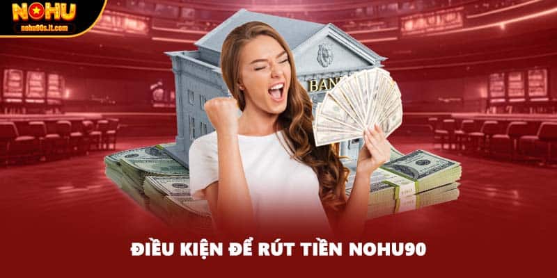 Điều kiện để rút tiền NOHU90