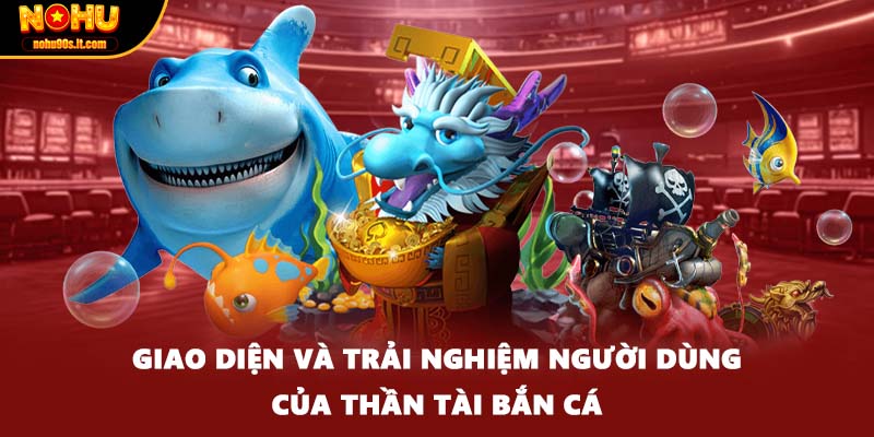 Giao diện và trải nghiệm người dùng của thần tài bắn cá