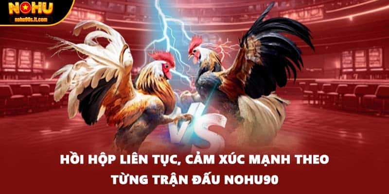 Hồi hộp liên tục, cảm xúc mạnh theo từng trận đấu Nohu90