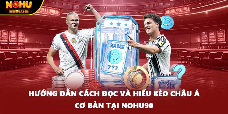 Hướng dẫn cách đọc và hiểu kèo châu Á cơ bản tại Nohu90