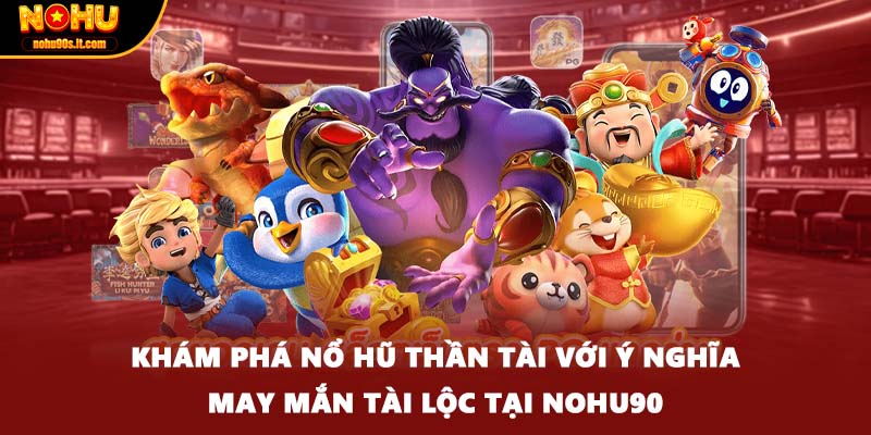 Khám phá nổ hũ thần tài với ý nghĩa may mắn tài lộc tại Nohu90