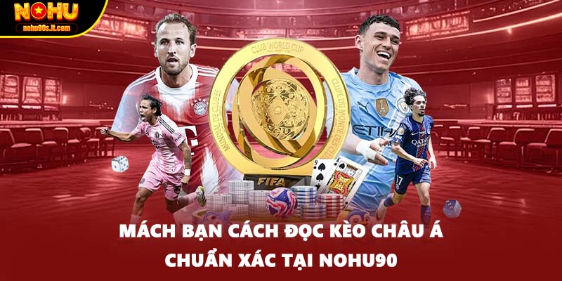 Mách Bạn Cách Đọc Kèo Châu Á Chuẩn Xác Tại Nohu90