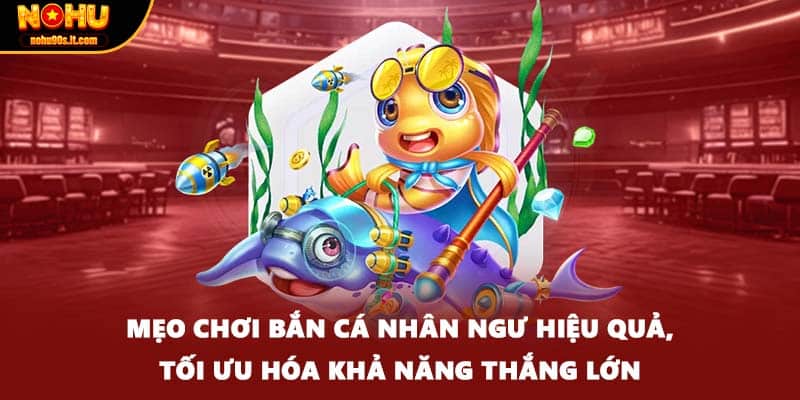 Mẹo chơi bắn cá nhân ngư hiệu quả, tối ưu hóa khả năng thắng lớn