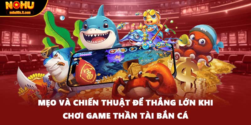 Mẹo và chiến thuật để thắng lớn khi chơi game thần tài bắn cá