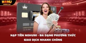 Nạp Tiền NOHU90 - Đa Dạng Phương Thức Giao Dịch Nhanh Chóng