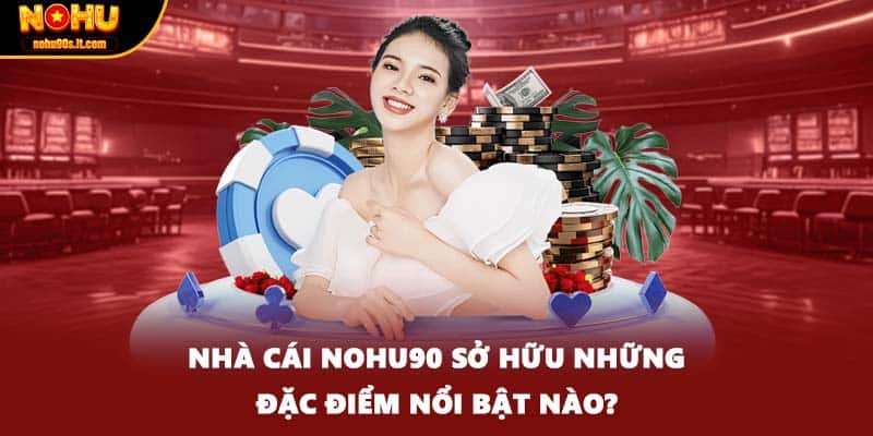 Nhà cái NOHU90 sở hữu những đặc điểm nổi bật nào?