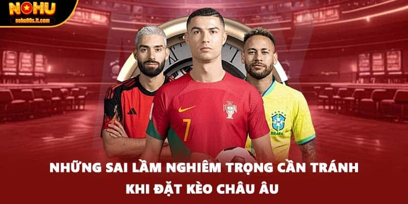 Những sai lầm nghiêm trọng cần tránh khi đặt kèo châu Âu