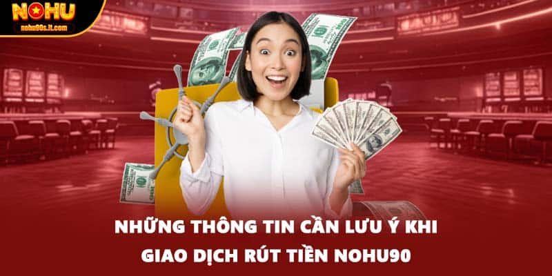 Những thông tin cần lưu ý khi giao dịch rút tiền NOHU90