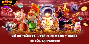 Nổ Hũ Thần Tài - Trò Chơi Mang Ý Nghĩa Tài Lộc Tại Nohu90