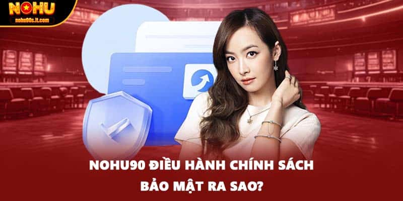 NOHU90 điều hành chính sách bảo mật ra sao?