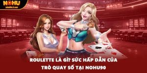 Roulette Là Gì? Sức Hấp Dẫn Của Trò Quay Số Tại Nohu90