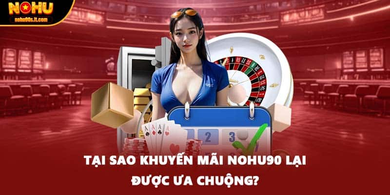 Tại sao khuyến mãi NOHU90 lại được ưa chuộng?