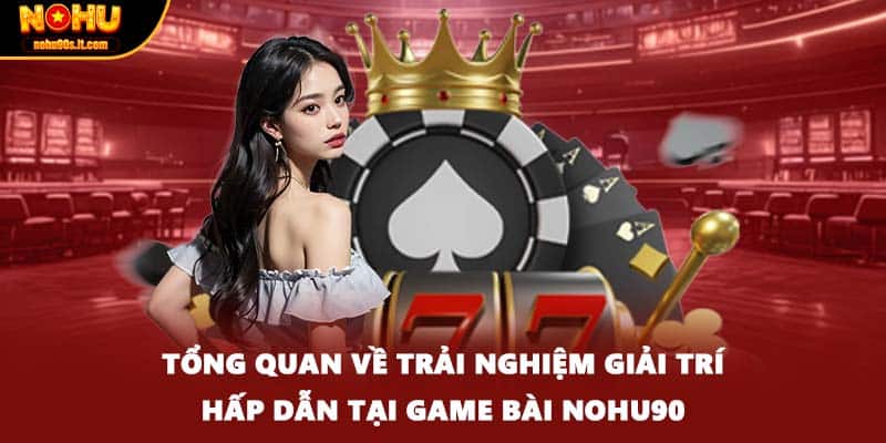 Tổng quan về trải nghiệm giải trí hấp dẫn tại game bài Nohu90