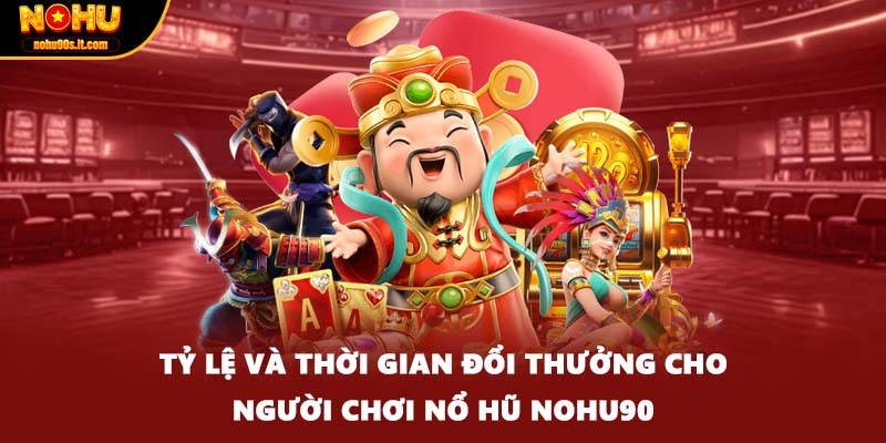 Tỷ lệ và thời gian đổi thưởng cho người chơi nổ hũ Nohu90